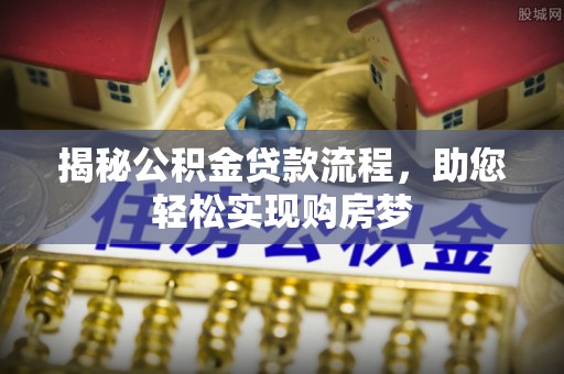 博尔塔拉蒙古揭秘公积金贷款流程，助您轻松实现购房梦