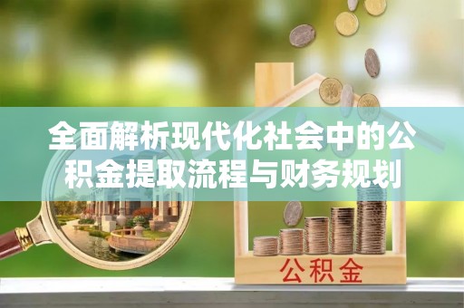 博尔塔拉蒙古全面解析现代化社会中的公积金提取流程与财务规划