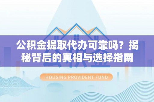博尔塔拉蒙古公积金提取代办可靠吗？揭秘背后的真相与选择指南