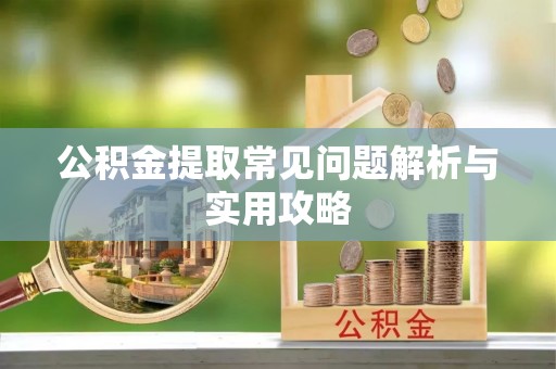 博尔塔拉蒙古公积金提取常见问题解析与实用攻略