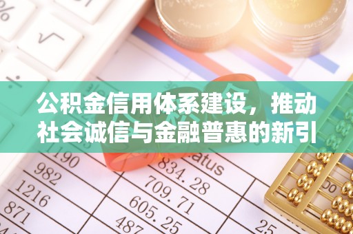 博尔塔拉蒙古公积金信用体系建设，推动社会诚信与金融普惠的新引擎