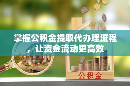 博尔塔拉蒙古掌握公积金提取代办理流程，让资金流动更高效
