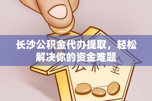 博尔塔拉蒙古长沙公积金代办提取，轻松解决你的资金难题