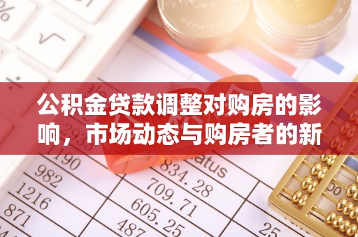 博尔塔拉蒙古公积金贷款调整对购房的影响，市场动态与购房者的新选择