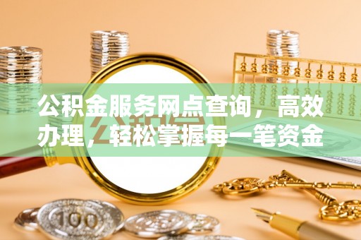 博尔塔拉蒙古公积金服务网点查询，高效办理，轻松掌握每一笔资金动态