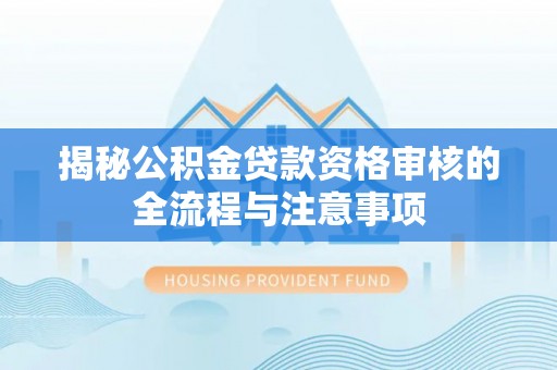 博尔塔拉蒙古揭秘公积金贷款资格审核的全流程与注意事项
