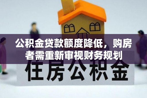 博尔塔拉蒙古公积金贷款额度降低，购房者需重新审视财务规划