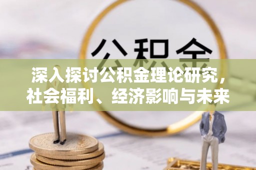 博尔塔拉蒙古深入探讨公积金理论研究，社会福利、经济影响与未来展望