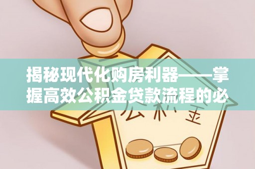 博尔塔拉蒙古揭秘现代化购房利器——掌握高效公积金贷款流程的必备指南