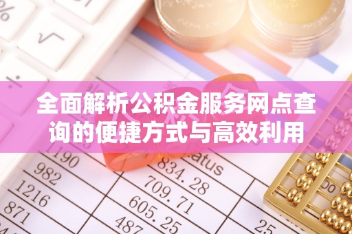 博尔塔拉蒙古全面解析公积金服务网点查询的便捷方式与高效利用
