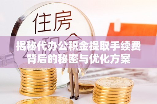 博尔塔拉蒙古揭秘代办公积金提取手续费背后的秘密与优化方案