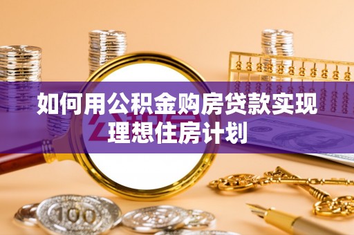 博尔塔拉蒙古如何用公积金购房贷款实现理想住房计划