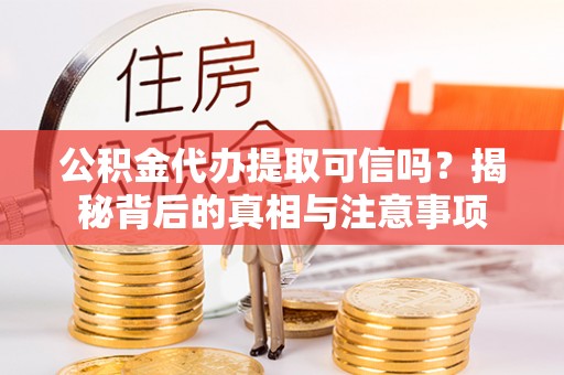 博尔塔拉蒙古公积金代办提取可信吗？揭秘背后的真相与注意事项