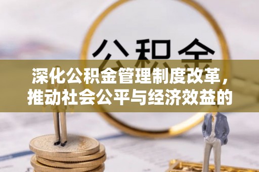 博尔塔拉蒙古深化公积金管理制度改革，推动社会公平与经济效益的双赢