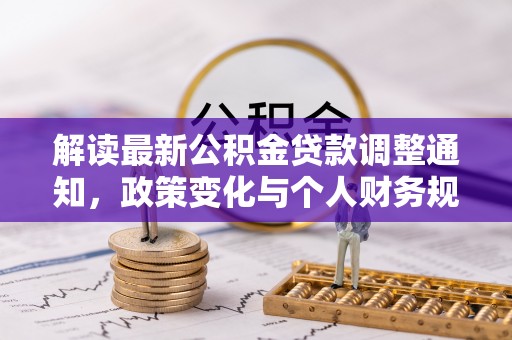 博尔塔拉蒙古解读最新公积金贷款调整通知，政策变化与个人财务规划的影响