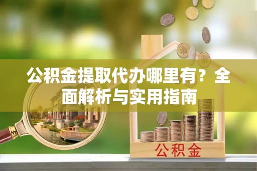 博尔塔拉蒙古公积金提取代办哪里有？全面解析与实用指南