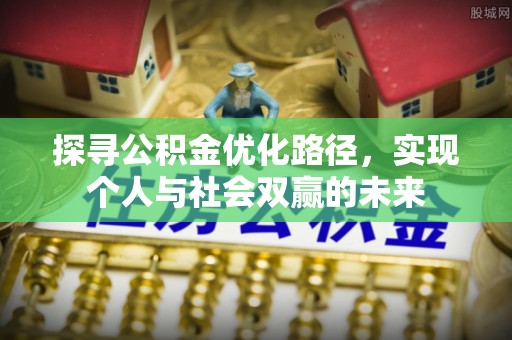 博尔塔拉蒙古探寻公积金优化路径，实现个人与社会双赢的未来