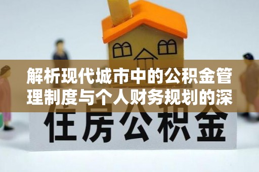 博尔塔拉蒙古解析现代城市中的公积金管理制度与个人财务规划的深度关联