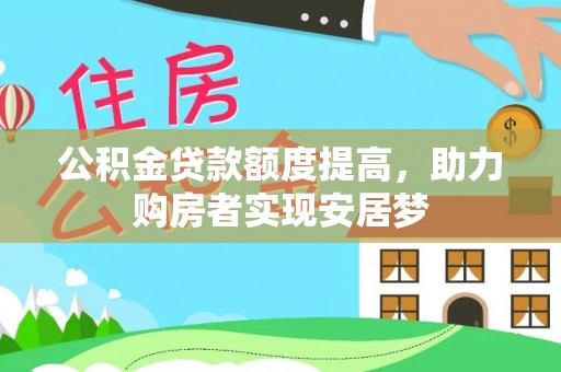 博尔塔拉蒙古公积金贷款额度提高，助力购房者实现安居梦