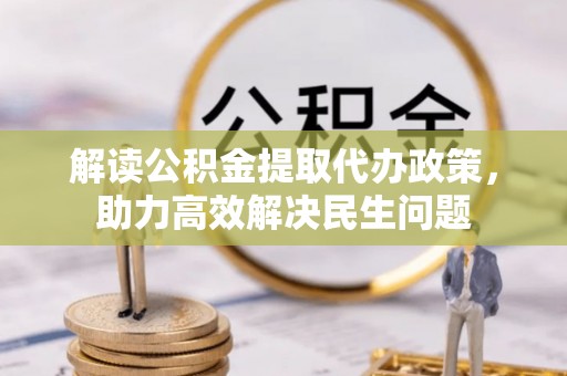 博尔塔拉蒙古解读公积金提取代办政策，助力高效解决民生问题