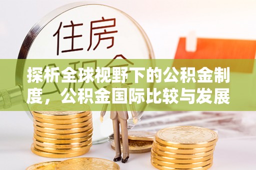 博尔塔拉蒙古探析全球视野下的公积金制度，公积金国际比较与发展趋势