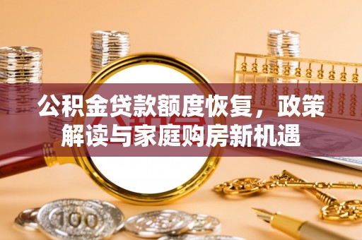 博尔塔拉蒙古公积金贷款额度恢复，政策解读与家庭购房新机遇