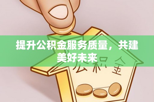 博尔塔拉蒙古提升公积金服务质量，共建美好未来