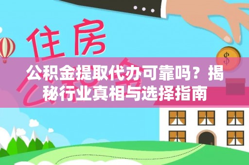 博尔塔拉蒙古公积金提取代办可靠吗？揭秘行业真相与选择指南