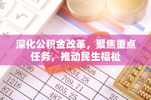 博尔塔拉蒙古深化公积金改革，聚焦重点任务，推动民生福祉