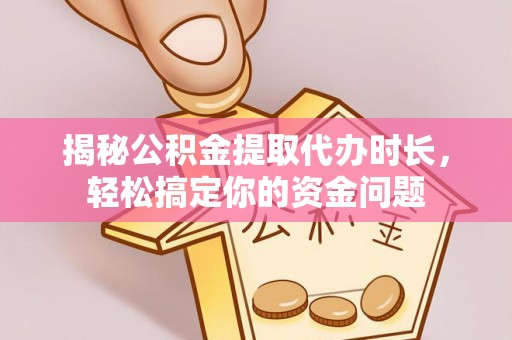 博尔塔拉蒙古揭秘公积金提取代办时长，轻松搞定你的资金问题