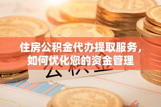 博尔塔拉蒙古住房公积金代办提取服务，如何优化您的资金管理