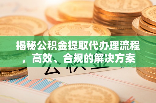 博尔塔拉蒙古揭秘公积金提取代办理流程，高效、合规的解决方案