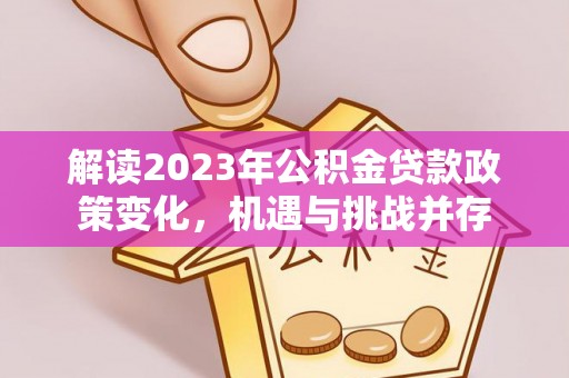 博尔塔拉蒙古解读2023年公积金贷款政策变化，机遇与挑战并存