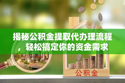 博尔塔拉蒙古揭秘公积金提取代办理流程，轻松搞定你的资金需求