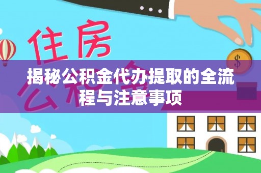 博尔塔拉蒙古揭秘公积金代办提取的全流程与注意事项