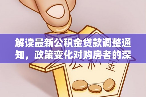 博尔塔拉蒙古解读最新公积金贷款调整通知，政策变化对购房者的深远影响