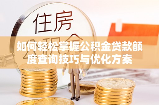 博尔塔拉蒙古如何轻松掌握公积金贷款额度查询技巧与优化方案