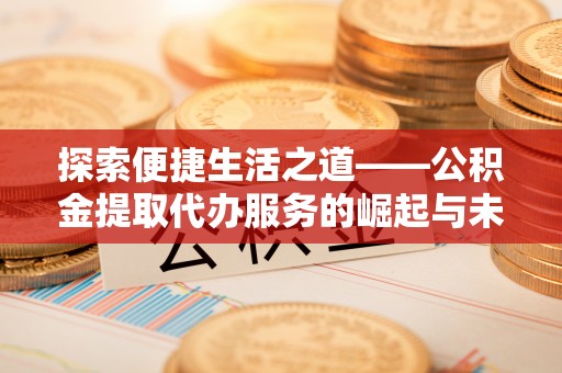 博尔塔拉蒙古探索便捷生活之道——公积金提取代办服务的崛起与未来