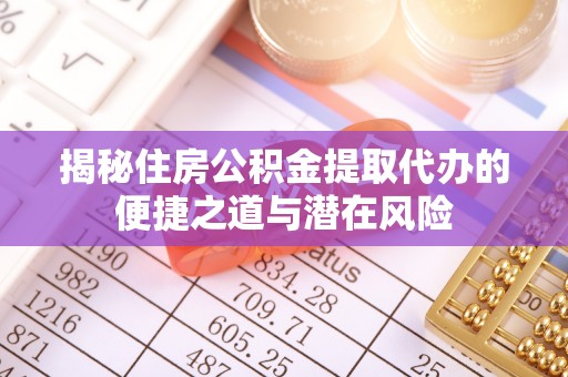 博尔塔拉蒙古揭秘住房公积金提取代办的便捷之道与潜在风险