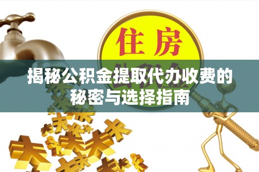 博尔塔拉蒙古揭秘公积金提取代办收费的秘密与选择指南