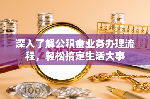 博尔塔拉蒙古深入了解公积金业务办理流程，轻松搞定生活大事