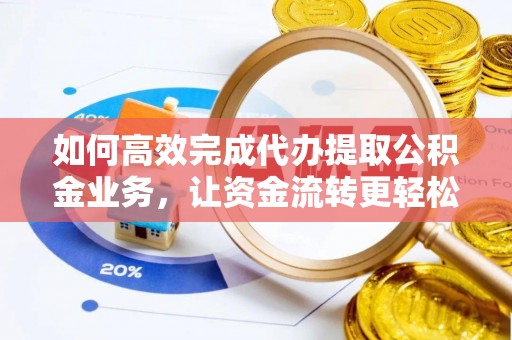 博尔塔拉蒙古如何高效完成代办提取公积金业务，让资金流转更轻松