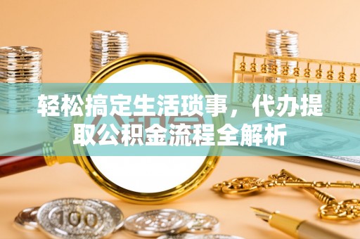 博尔塔拉蒙古轻松搞定生活琐事，代办提取公积金流程全解析