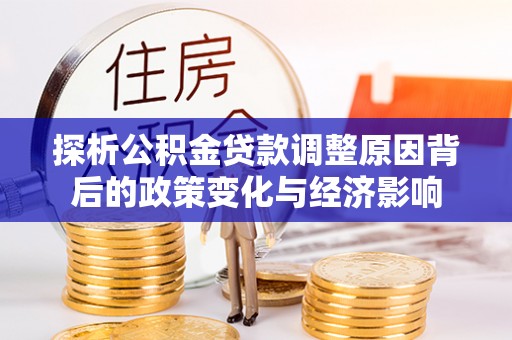 博尔塔拉蒙古探析公积金贷款调整原因背后的政策变化与经济影响
