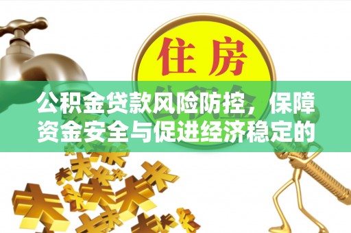 博尔塔拉蒙古公积金贷款风险防控，保障资金安全与促进经济稳定的关键策略