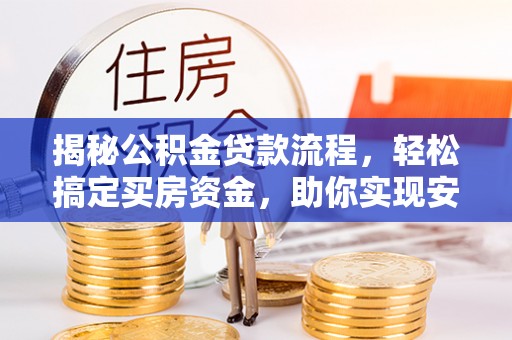博尔塔拉蒙古揭秘公积金贷款流程，轻松搞定买房资金，助你实现安居梦想