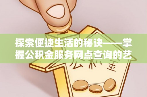 博尔塔拉蒙古探索便捷生活的秘诀——掌握公积金服务网点查询的艺术
