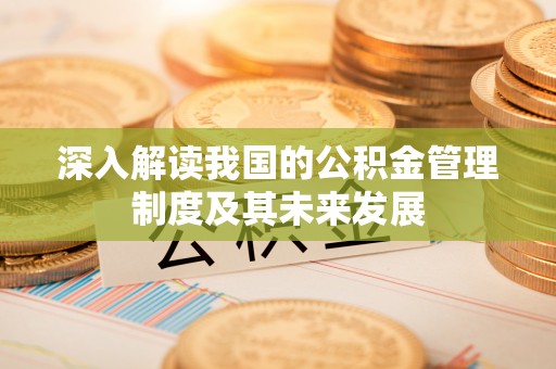 博尔塔拉蒙古深入解读我国的公积金管理制度及其未来发展