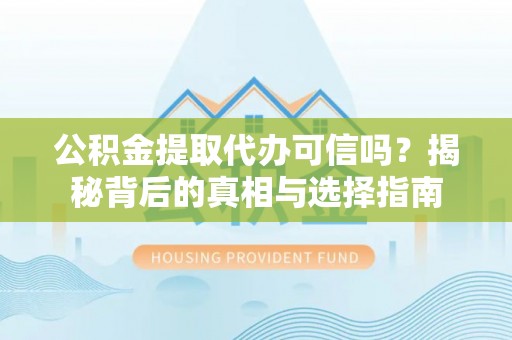 博尔塔拉蒙古公积金提取代办可信吗？揭秘背后的真相与选择指南