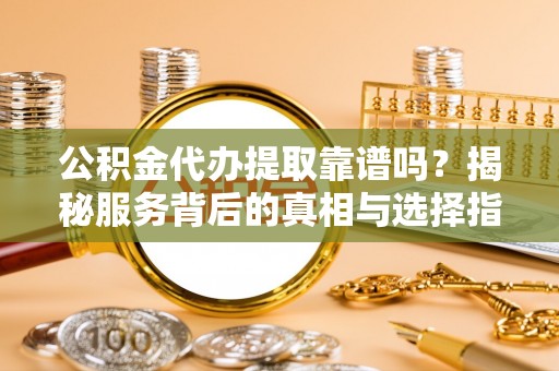 博尔塔拉蒙古公积金代办提取靠谱吗？揭秘服务背后的真相与选择指南